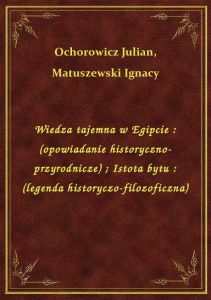 Wiedza tajemna w Egipcie : (opowiadanie historyczno-przyrodnicze). Istota bytu : (legenda historyczo