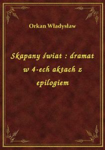 Skapany świat : dramat w 4-ech aktach z epilogiem