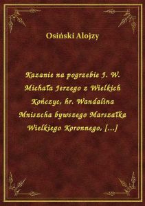 Kazanie na pogrzebie J. W. Michała Jerzego z Wielkich Kończyc, hr. Wandalina Mniszcha bywszego Marsz