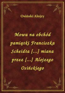 Mowa na obchód pamiątki Franciszka Scheidta [...] miana przez [...] Alojzego Osińskiego