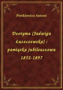 Deotyma (Jadwiga Łuszczewska) : pamiątka jubileuszowa 1852-1897