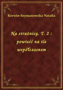 Na strażnicy. T. 2 : powieść na tle współczesnem