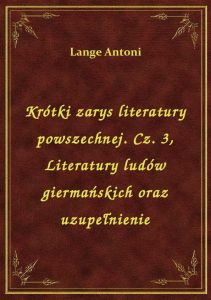 Krótki zarys literatury powszechnej. Cz. 3, Literatury ludów giermańskich oraz uzupełnienie