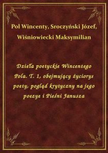 Dzieła poetyckie Wincentego Pola. T. 1, obejmujący życiorys poety, pogląd krytyczny na jego poezye i