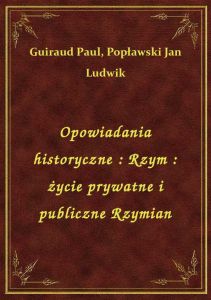 Opowiadania historyczne : Rzym : życie prywatne i publiczne Rzymian