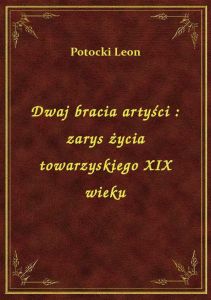 Dwaj bracia artyści : zarys życia towarzyskiego XIX wieku
