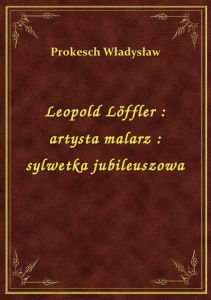 Leopold Löffler : artysta malarz : sylwetka jubileuszowa