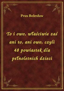To i owo, właściwie zaś ani to, ani owo, czyli 48 powiastek dla pełnoletnich dzieci