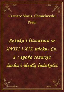 Sztuka i literatura w XVIII i XIX wieku. Cz. 2 : epoka rozwoju ducha i ideały ludzkości