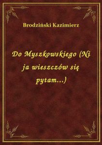 Do Myszkowskiego (Ni ja wieszczów się pytam...)