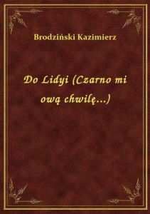 Do Lidyi (Czarno mi ową chwilę...)