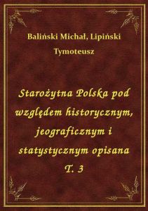 Starożytna Polska pod względem historycznym, jeograficznym i statystycznym opisana T. 3