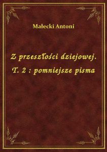 Z przeszłości dziejowej. T. 2 : pomniejsze pisma