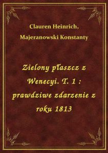 Zielony płaszcz z Wenecyi. T. 1 : prawdziwe zdarzenie z roku 1813