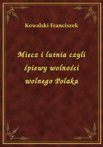 Miecz i lutnia czyli śpiewy wolności wolnego Polaka