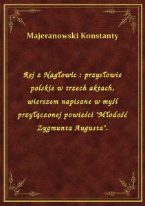 Rej z Nagłowic : przysłowie polskie w trzech aktach, wierszem napisane w myśl przyłączonej powieści