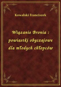 Wiązanie Bronia : powiastki obyczajowe dla młodych chłopców