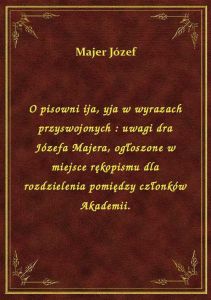 O pisowni ija, yja w wyrazach przyswojonych : uwagi dra Józefa Majera, ogłoszone w miejsce rękopismu