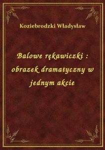 Balowe rękawiczki : obrazek dramatyczny w jednym akcie
