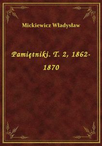 Pamiętniki. T. 2, 1862-1870