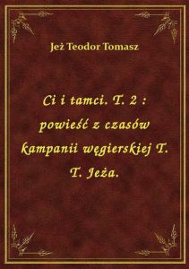 Ci i tamci. T. 2 : powieść z czasów kampanii węgierskiej T. T. Jeża.