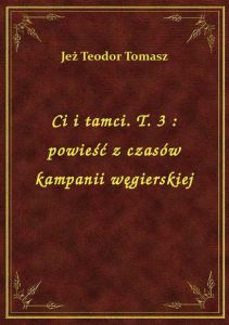 Ci i tamci. T. 3 : powieść z czasów kampanii węgierskiej