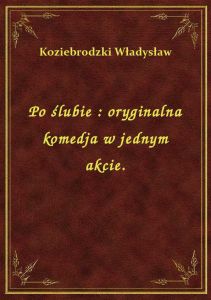 Po ślubie : oryginalna komedja w jednym akcie.