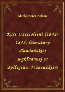 Kurs trzecioletni (1842-1843) literatury sławiańskiej wykładanej w Kollegium Francuzkiem