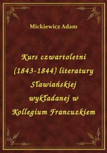 Kurs czwartoletni (1843-1844) literatury Sławiańskiej wykładanej w Kollegium Francuzkiem