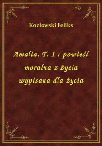 Amalia. T. 1 : powieść moralna z życia wypisana dla życia