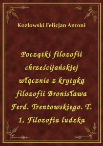 Początki filozofii chrześcijańskiej włącznie z krytyką filozofii Bronisława Ferd. Trentowskiego. T.