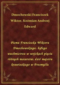 Pisma Franciszka Wiktora Dmochowskiego, byłego wachmistrza w wojskach pięciu różnych mocarstw, dziś