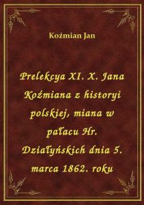 Prelekcya XI. X. Jana Koźmiana z historyi polskiej, miana w pałacu Hr. Działyńskich dnia 5. marca 18