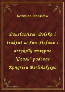 Panslawizm, Polska i traktat w San-Stefano : artykuły wstępne \Czasu\ podczas Kongresu Berlińskieg