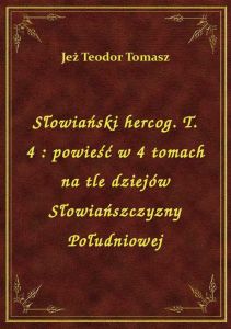 Słowiański hercog. T. 4 : powieść w 4 tomach na tle dziejów Słowiańszczyzny Południowej