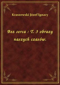 Bez serca : T. 3 obrazy naszych czasów.