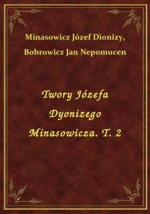 Twory Józefa Dyonizego Minasowicza. T. 2