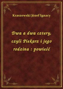 Dwa a dwa cztery, czyli Piekarz i jego rodzina : powieść