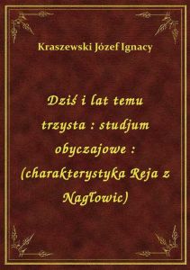 Dziś i lat temu trzysta : studjum obyczajowe : (charakterystyka Reja z Nagłowic)