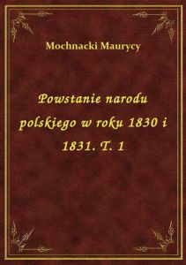 Powstanie narodu polskiego w roku 1830 i 1831. T. 1