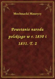 Powstanie narodu polskiego w r. 1830 i 1831. T. 2