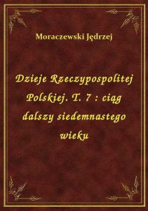 Dzieje Rzeczypospolitej Polskiej. T. 7 : ciąg dalszy siedemnastego wieku