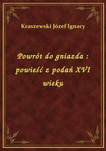 Powrót do gniazda : powieść z podań XVI wieku