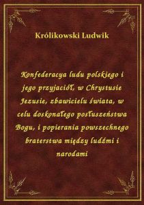 Konfederacya ludu polskiego i jego przyjaciół, w Chrystusie Jezusie, zbawicielu świata, w celu dosko