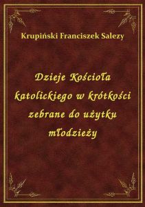Dzieje Kościoła katolickiego w krótkości zebrane do użytku młodzieży