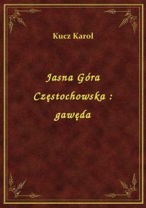 Jasna Góra Częstochowska : gawęda
