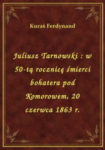 Juliusz Tarnowski : w 50-tą rocznicę śmierci bohatera pod Komorowem, 20 czerwca 1863 r.