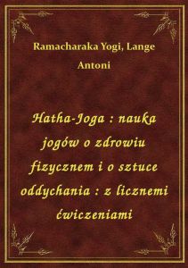 Hatha-Joga : nauka jogów o zdrowiu fizycznem i o sztuce oddychania : z licznemi ćwiczeniami