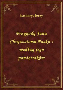 Przygody Jana Chryzostoma Paska : według jego pamiętników