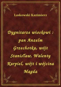Dygnitarze wioskowi : pan Anzelm Grzechotka, wójt Stanisław, Walenty Karpiel, wójt i wójcina Magda